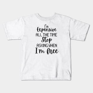 I'm Expensive All The Time Stop Asking When I'm Free Kids T-Shirt